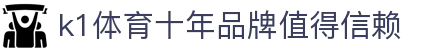 k1(股份有限公司)体育·官方网站-K1十年值得信赖品牌